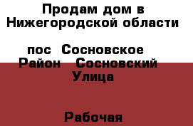 Продам дом в Нижегородской области, пос. Сосновское  › Район ­ Сосновский › Улица ­ Рабочая › Общая площадь дома ­ 50 › Площадь участка ­ 6 › Цена ­ 750 000 - Нижегородская обл., Сосновский р-н, Сосновское пгт Недвижимость » Дома, коттеджи, дачи продажа   . Нижегородская обл.